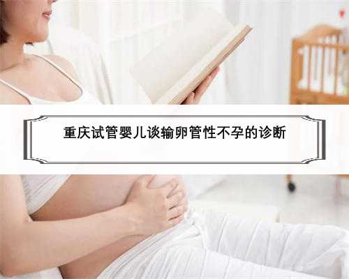 重庆试管婴儿谈输卵管性不孕的诊断