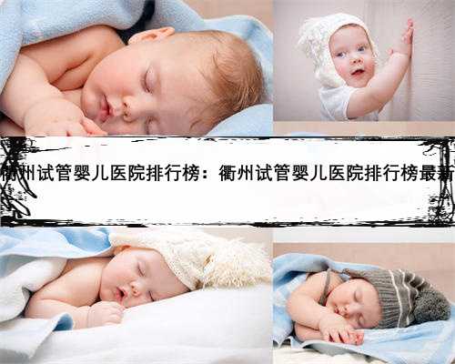 衢州试管婴儿医院排行榜：衢州试管婴儿医院排行榜最新