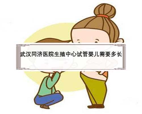 <b>武汉同济医院生殖中心试管婴儿需要多长</b>